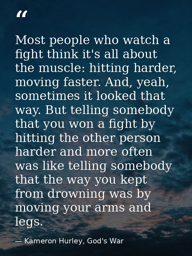 Most people who watch a fight think it's all about the muscle: hitting harder, moving faster. And, yeah, sometimes it lo — Kameron Hurley, God's War