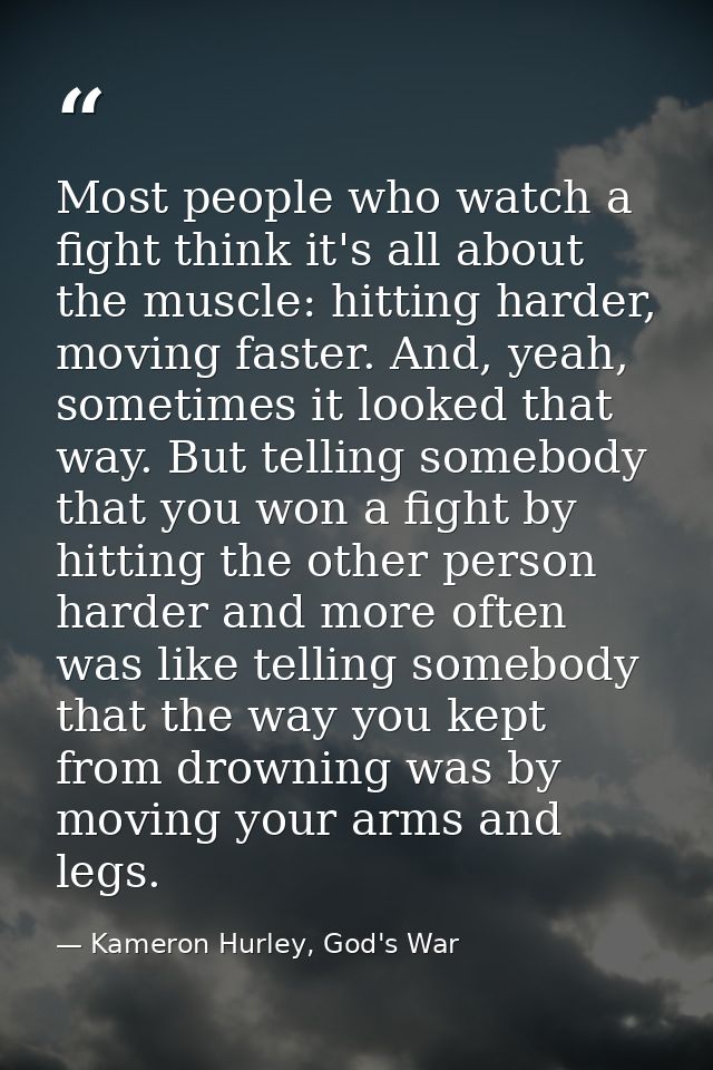 Most people who watch a fight think it's all about the muscle: hitting harder, moving faster. And, yeah, sometimes it lo — Kameron Hurley, God's War