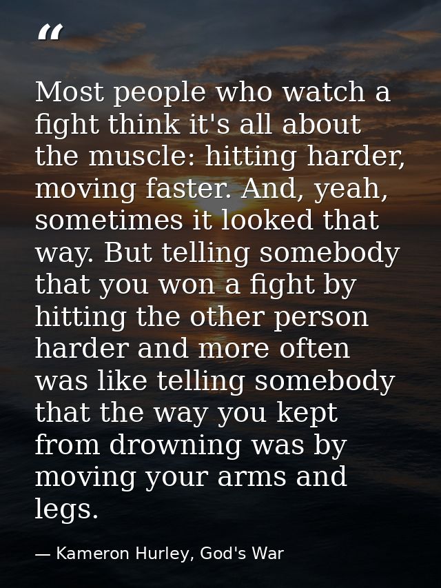 Most people who watch a fight think it's all about the muscle: hitting harder, moving faster. And, yeah, sometimes it lo — Kameron Hurley, God's War