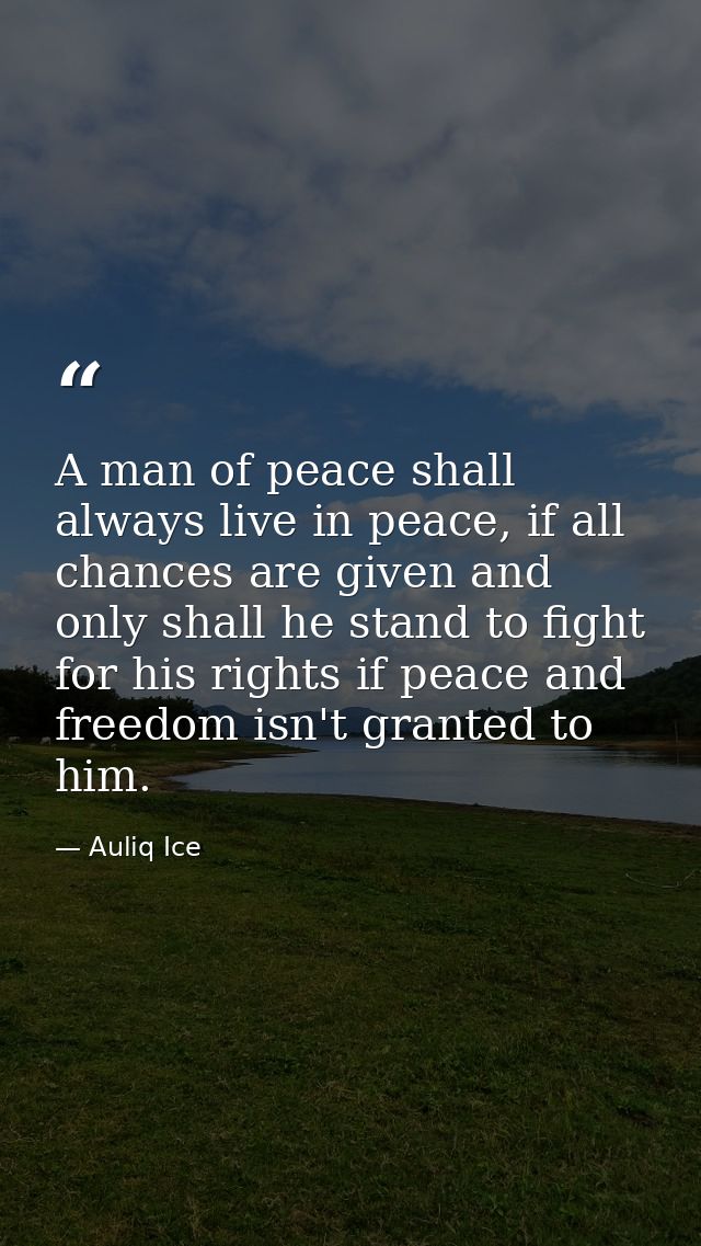 A man of peace shall always live in peace, if all chances are given and only shall he stand to fight for his rights if p — Auliq Ice