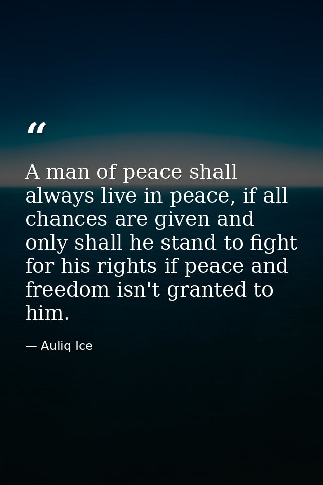 A man of peace shall always live in peace, if all chances are given and only shall he stand to fight for his rights if p — Auliq Ice