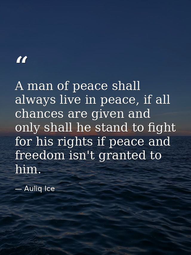 A man of peace shall always live in peace, if all chances are given and only shall he stand to fight for his rights if p — Auliq Ice
