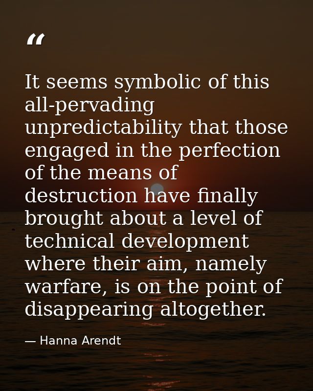 It seems symbolic of this all-pervading unpredictability that those engaged in the perfection of the means of destructio — Hanna Arendt