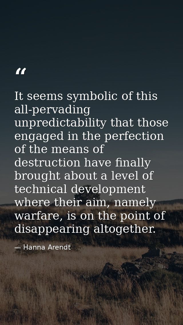 It seems symbolic of this all-pervading unpredictability that those engaged in the perfection of the means of destructio — Hanna Arendt
