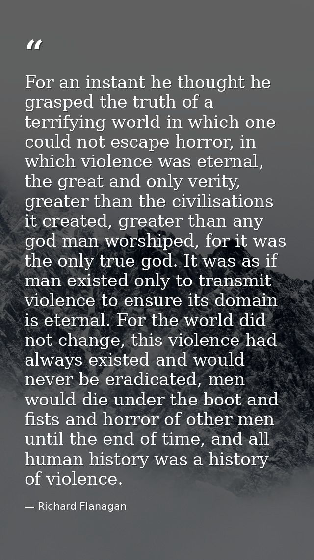 For an instant he thought he grasped the truth of a terrifying world in which one could not escape horror, in which viol — Richard Flanagan
