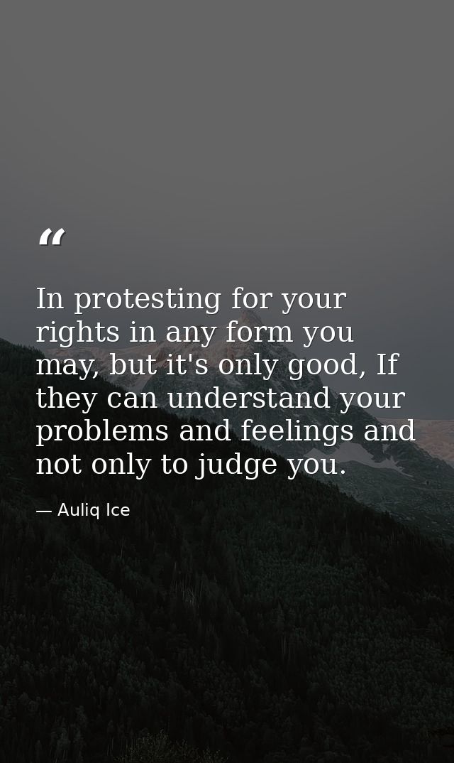In protesting for your rights in any form you may, but it's only good, If they can understand your problems and feelings — Auliq Ice
