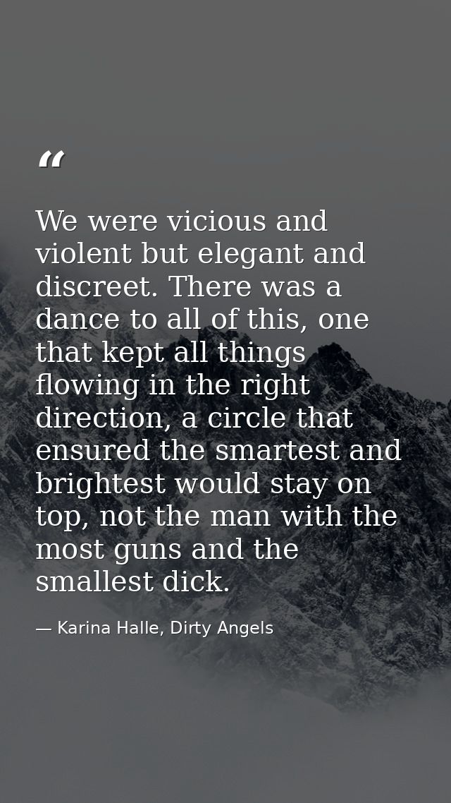 We were vicious and violent but elegant and discreet. There was a dance to all of this, one that kept all things flowing — Karina Halle, Dirty Angels