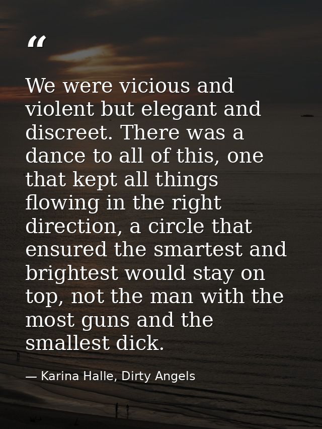 We were vicious and violent but elegant and discreet. There was a dance to all of this, one that kept all things flowing — Karina Halle, Dirty Angels