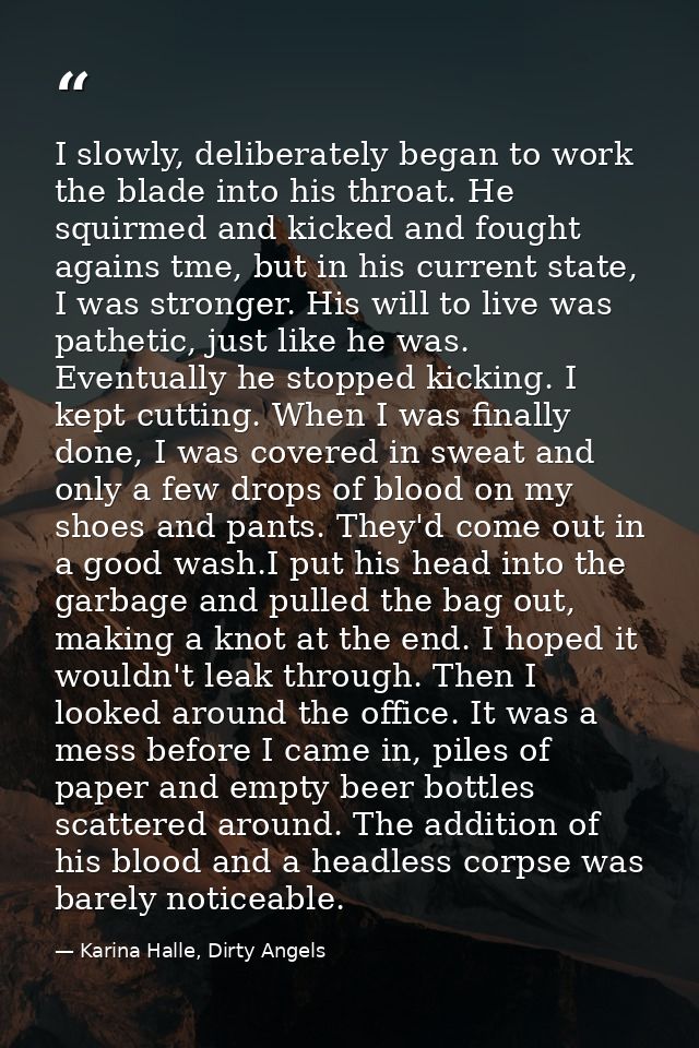 I slowly, deliberately began to work the blade into his throat. He squirmed and kicked and fought agains tme, but in his — Karina Halle, Dirty Angels