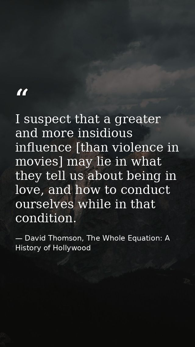 I suspect that a greater and more insidious influence [than violence in movies] may lie in what they tell us about being — David Thomson, The Whole Equation: A History of Hollywood