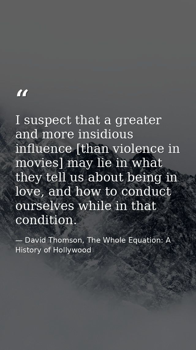 I suspect that a greater and more insidious influence [than violence in movies] may lie in what they tell us about being — David Thomson, The Whole Equation: A History of Hollywood