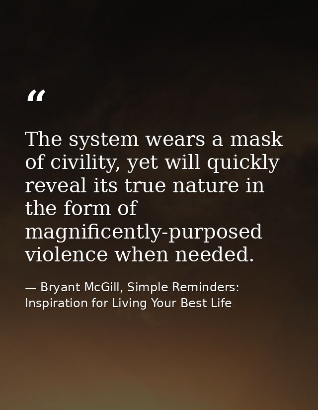 The system wears a mask of civility, yet will quickly reveal its true nature in the form of magnificently-purposed viole — Bryant McGill, Simple Reminders: Inspiration for Living Your Best Life
