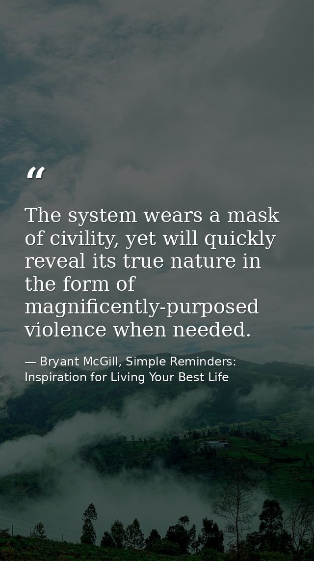 The system wears a mask of civility, yet will quickly reveal its true nature in the form of magnificently-purposed viole — Bryant McGill, Simple Reminders: Inspiration for Living Your Best Life