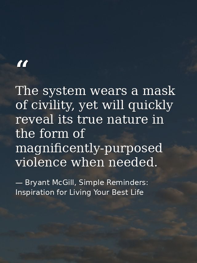 The system wears a mask of civility, yet will quickly reveal its true nature in the form of magnificently-purposed viole — Bryant McGill, Simple Reminders: Inspiration for Living Your Best Life