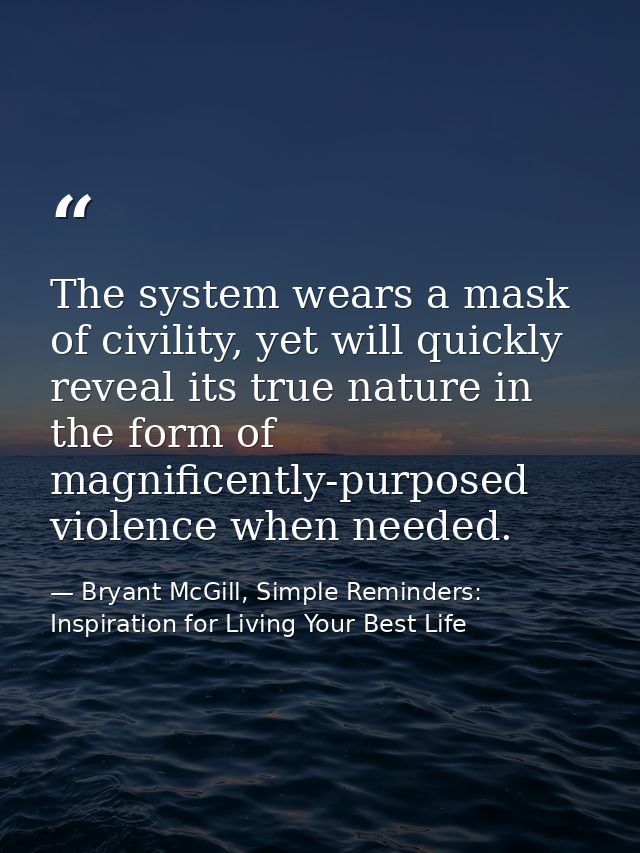 The system wears a mask of civility, yet will quickly reveal its true nature in the form of magnificently-purposed viole — Bryant McGill, Simple Reminders: Inspiration for Living Your Best Life