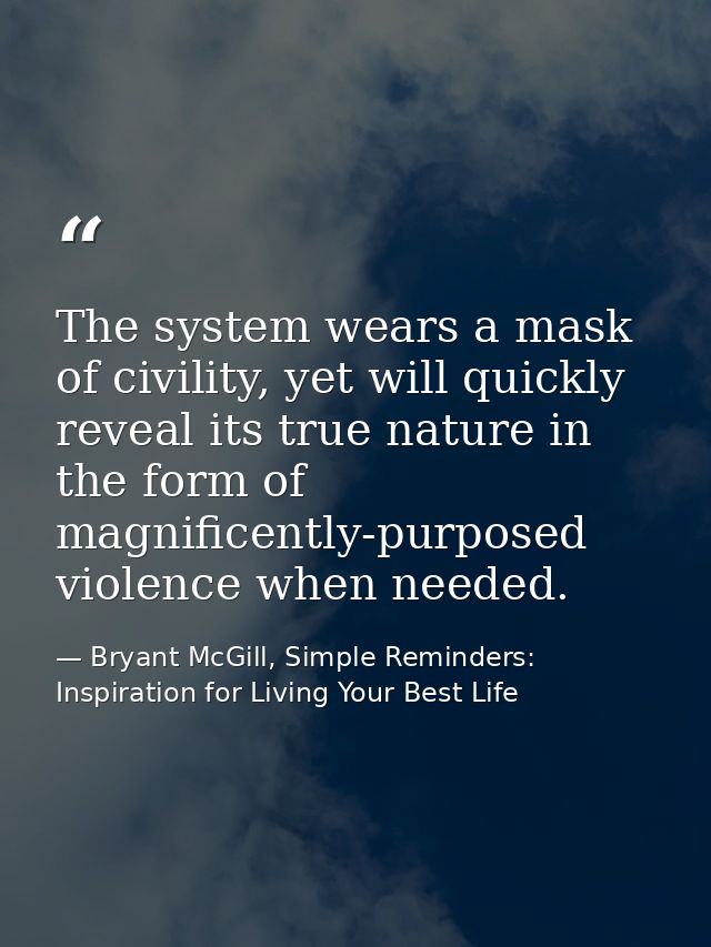 The system wears a mask of civility, yet will quickly reveal its true nature in the form of magnificently-purposed viole — Bryant McGill, Simple Reminders: Inspiration for Living Your Best Life