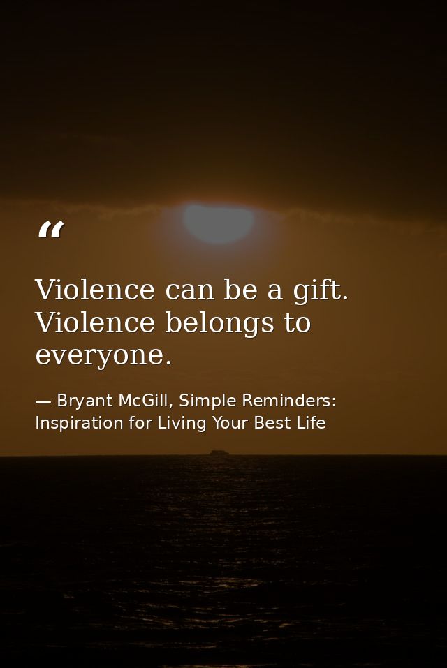 Violence can be a gift. Violence belongs to everyone. — Bryant McGill, Simple Reminders: Inspiration for Living Your Best Life