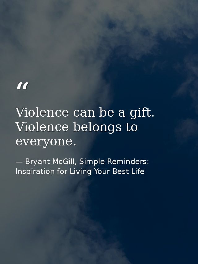 Violence can be a gift. Violence belongs to everyone. — Bryant McGill, Simple Reminders: Inspiration for Living Your Best Life