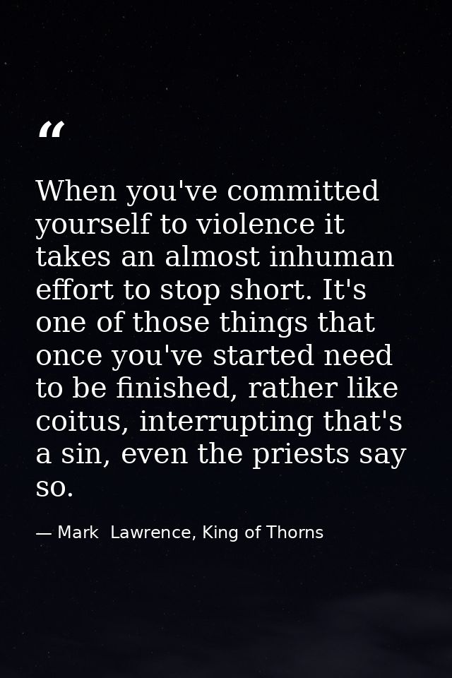 When you've committed yourself to violence it takes an almost inhuman effort to stop short. It's one of those things tha — Mark  Lawrence, King of Thorns