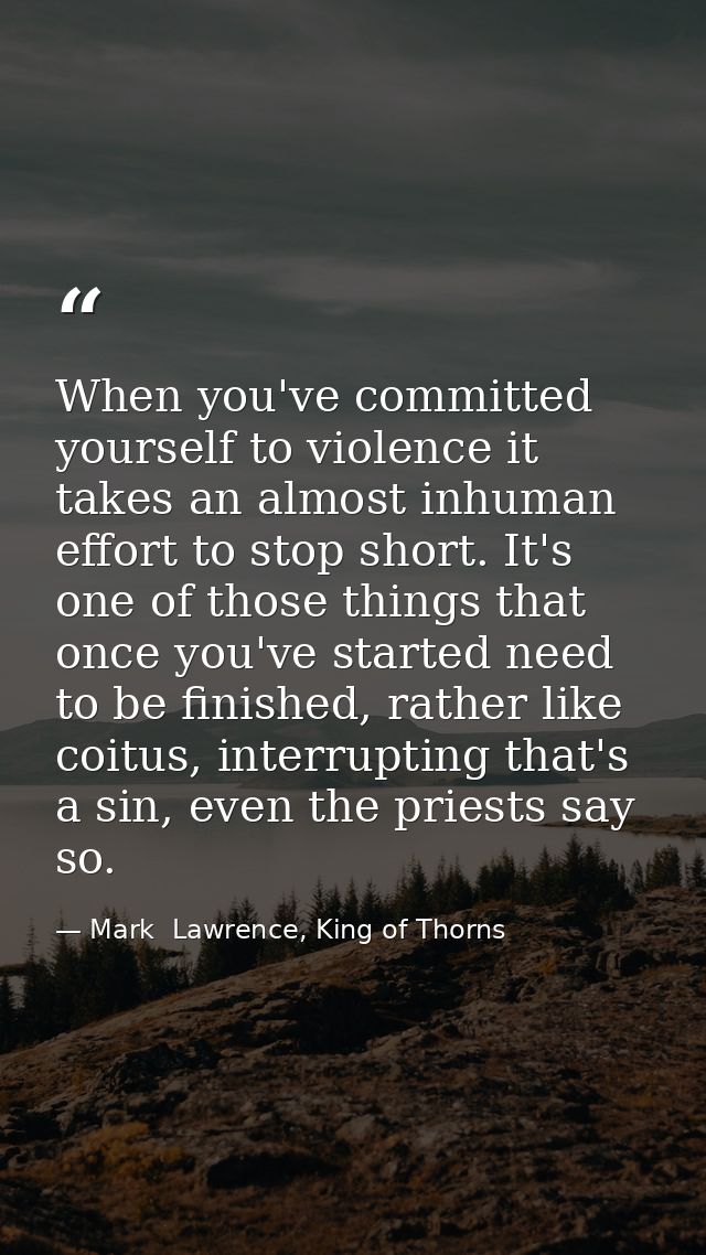 When you've committed yourself to violence it takes an almost inhuman effort to stop short. It's one of those things tha — Mark  Lawrence, King of Thorns