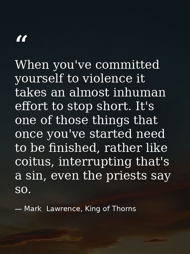 When you've committed yourself to violence it takes an almost inhuman effort to stop short. It's one of those things tha — Mark  Lawrence, King of Thorns