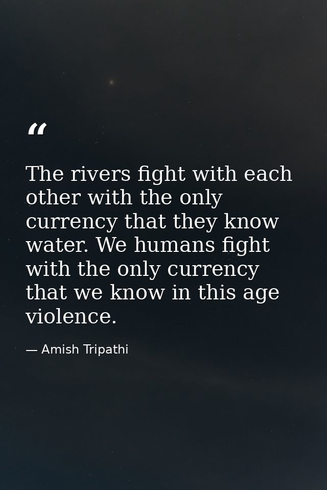 The rivers fight with each other with the only currency that they know water. We humans fight with the only currency tha — Amish Tripathi