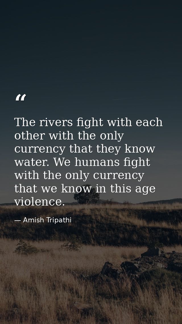 The rivers fight with each other with the only currency that they know water. We humans fight with the only currency tha — Amish Tripathi