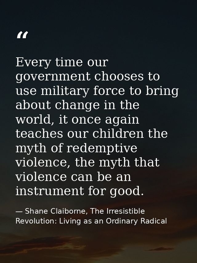 Every time our government chooses to use military force to bring about change in the world, it once again teaches our ch — Shane Claiborne, The Irresistible Revolution: Living as an Ordinary Radical