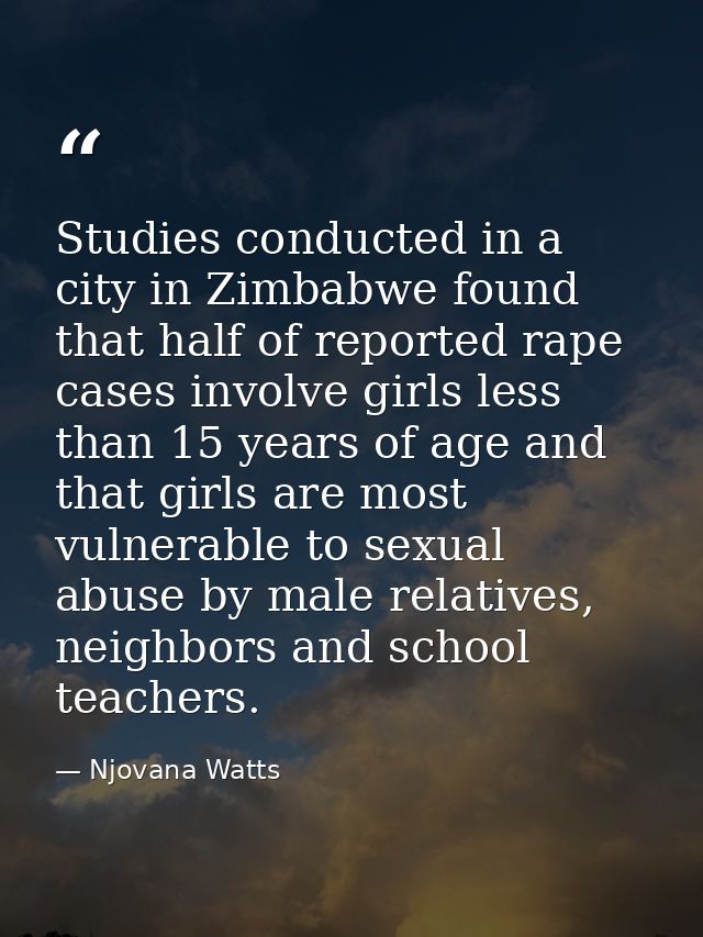 Studies conducted in a city in Zimbabwe found that half of reported rape cases involve girls less than 15 years of age a — Njovana Watts
