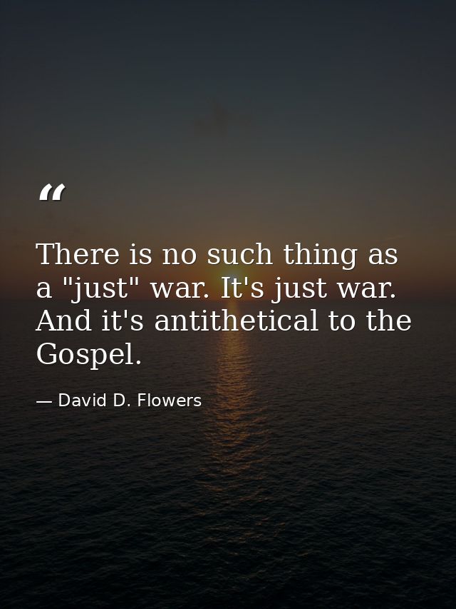 There is no such thing as a "just" war. It's just war. And it's antithetical to the Gospel. — David D. Flowers