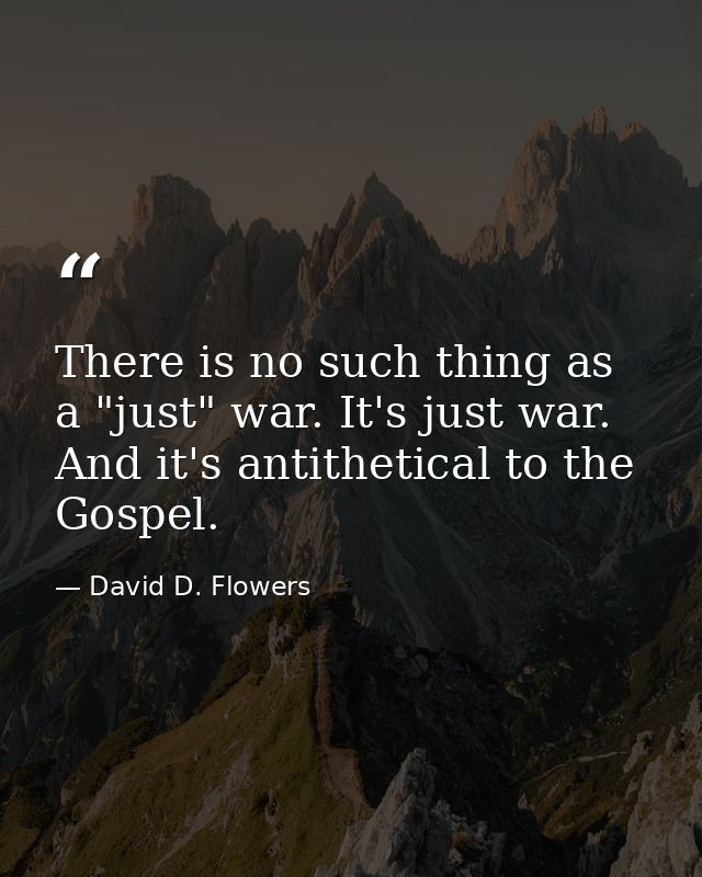 There is no such thing as a "just" war. It's just war. And it's antithetical to the Gospel. — David D. Flowers
