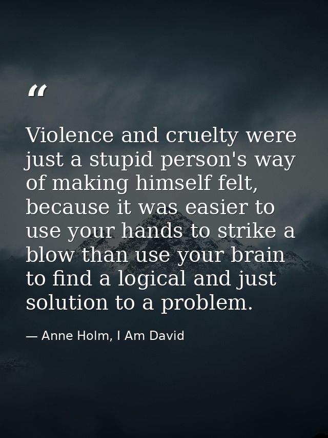 Violence and cruelty were just a stupid person's way of making himself felt, because it was easier to use your hands to  — Anne Holm, I Am David