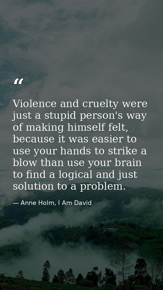 Violence and cruelty were just a stupid person's way of making himself felt, because it was easier to use your hands to  — Anne Holm, I Am David