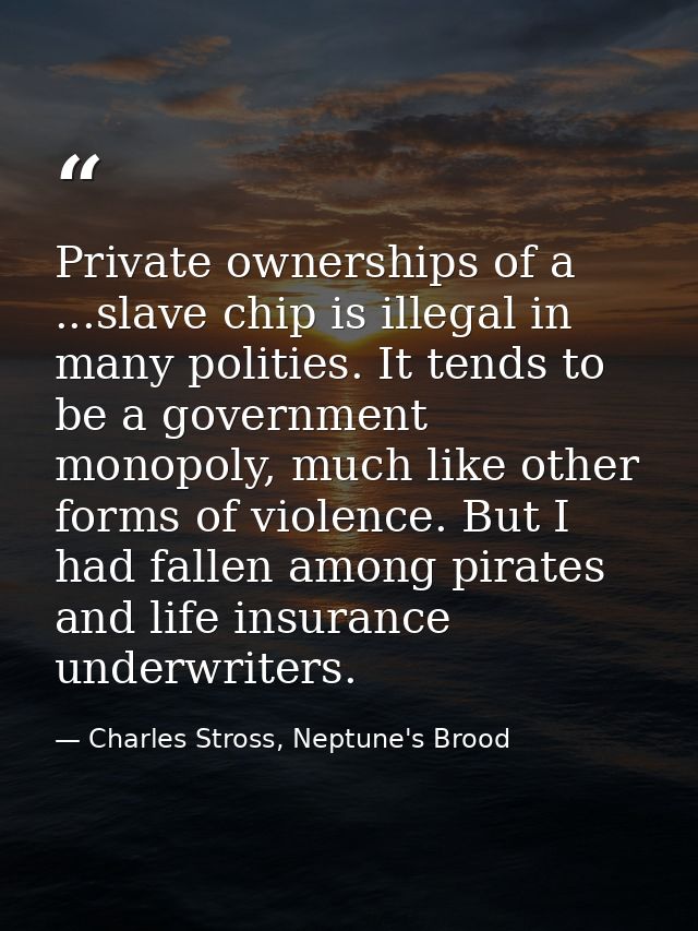 Private ownerships of a ...slave chip is illegal in many polities. It tends to be a government monopoly, much like other — Charles Stross, Neptune's Brood