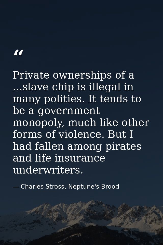 Private ownerships of a ...slave chip is illegal in many polities. It tends to be a government monopoly, much like other — Charles Stross, Neptune's Brood