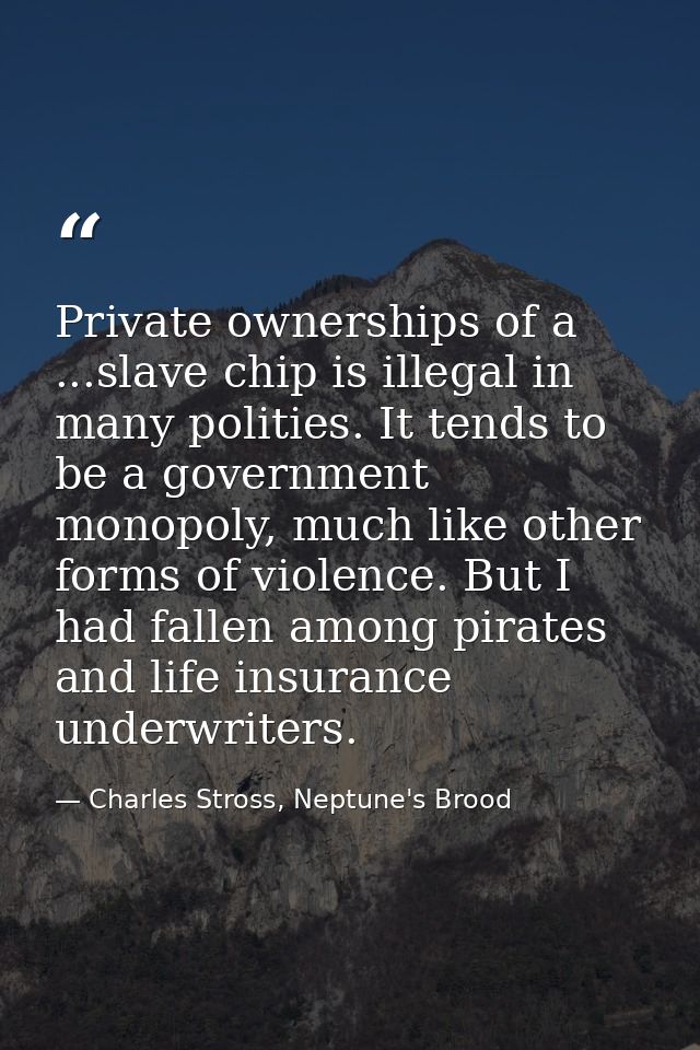 Private ownerships of a ...slave chip is illegal in many polities. It tends to be a government monopoly, much like other — Charles Stross, Neptune's Brood