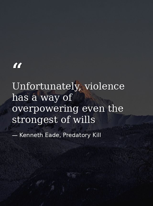 Unfortunately, violence has a way of overpowering even the strongest of wills — Kenneth Eade, Predatory Kill