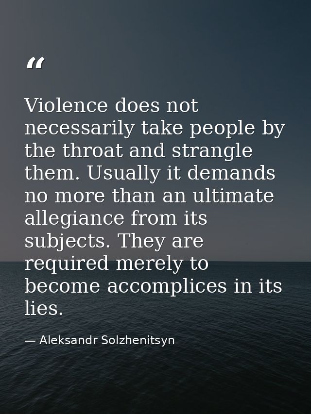 Violence does not necessarily take people by the throat and strangle them. Usually it demands no more than an ultimate a — Aleksandr Solzhenitsyn