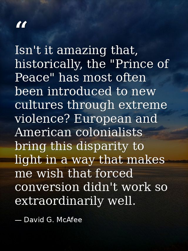 Isn't it amazing that, historically, the "Prince of Peace" has most often been introduced to new cultures through extrem — David G. McAfee