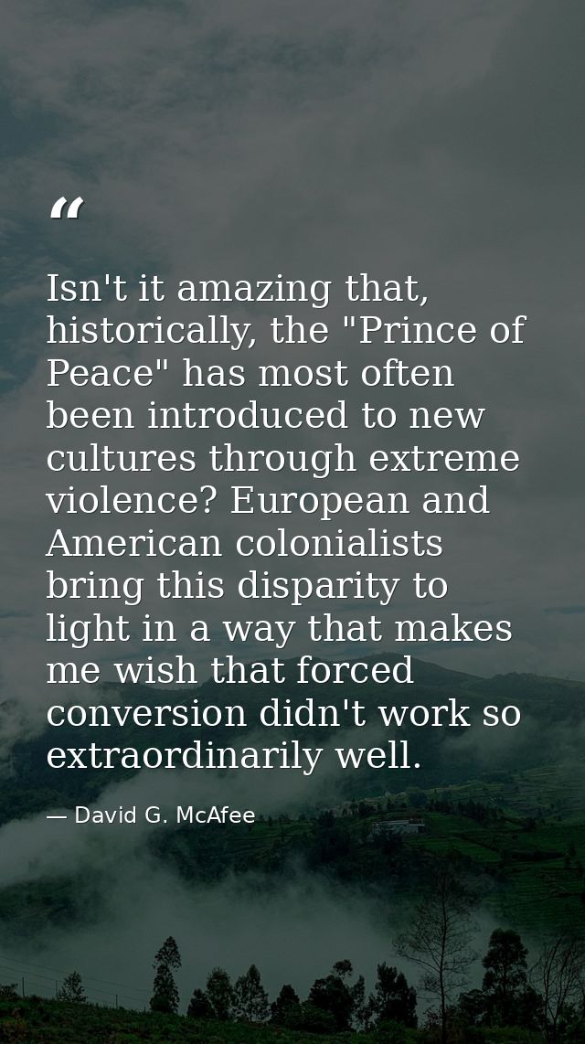 Isn't it amazing that, historically, the "Prince of Peace" has most often been introduced to new cultures through extrem — David G. McAfee