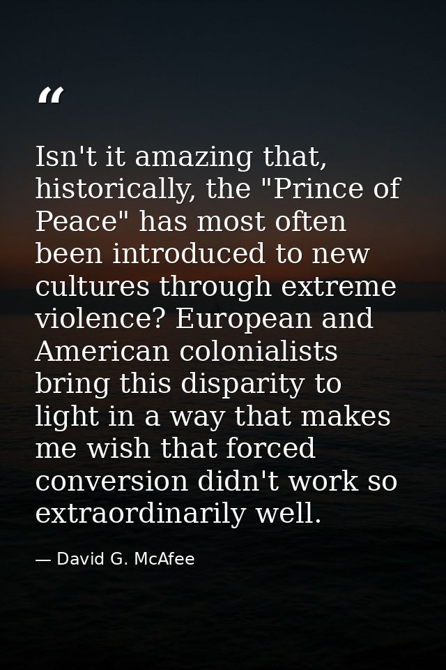 Isn't it amazing that, historically, the "Prince of Peace" has most often been introduced to new cultures through extrem — David G. McAfee