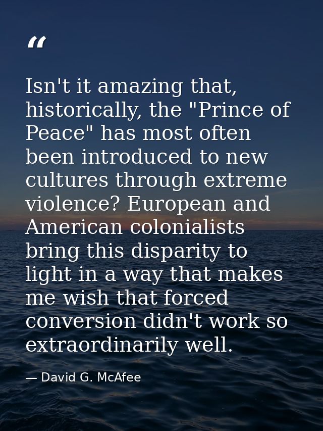 Isn't it amazing that, historically, the "Prince of Peace" has most often been introduced to new cultures through extrem — David G. McAfee