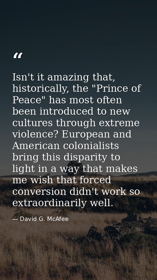 Isn't it amazing that, historically, the "Prince of Peace" has most often been introduced to new cultures through extrem — David G. McAfee