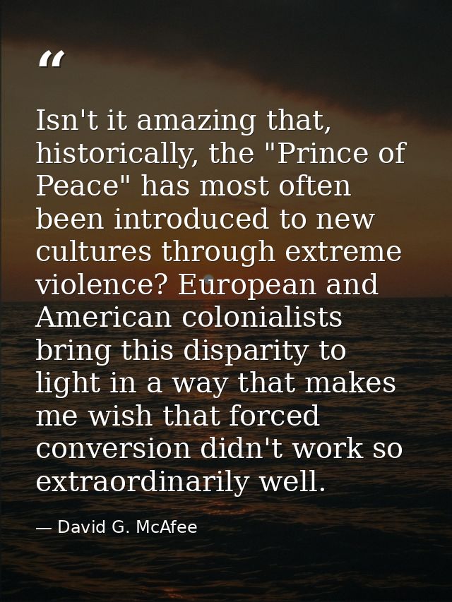 Isn't it amazing that, historically, the "Prince of Peace" has most often been introduced to new cultures through extrem — David G. McAfee
