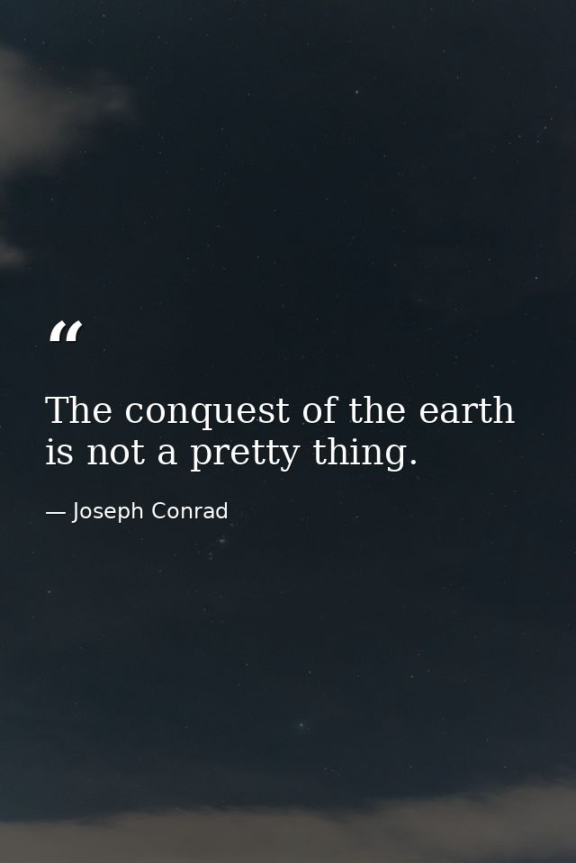 The conquest of the earth is not a pretty thing. — Joseph Conrad
