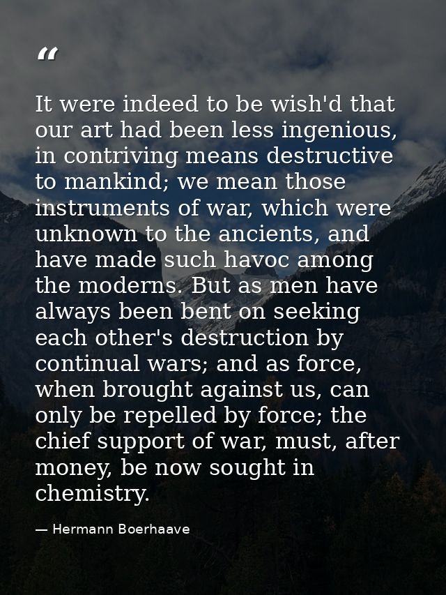 It were indeed to be wish'd that our art had been less ingenious, in contriving means destructive to mankind; we mean th — Hermann Boerhaave