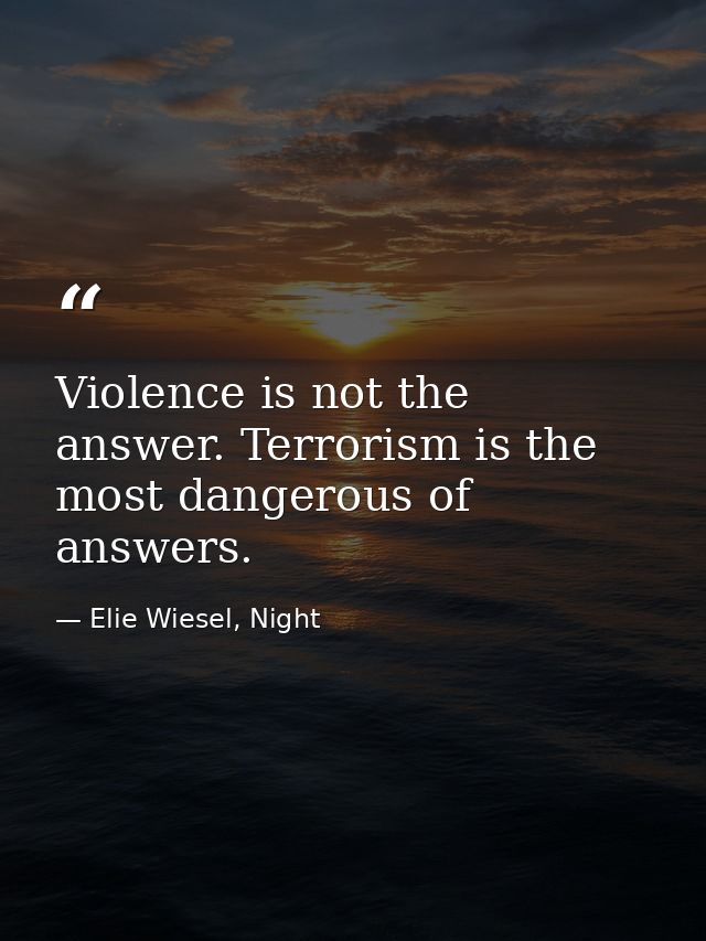Violence is not the answer. Terrorism is the most dangerous of answers. — Elie Wiesel, Night