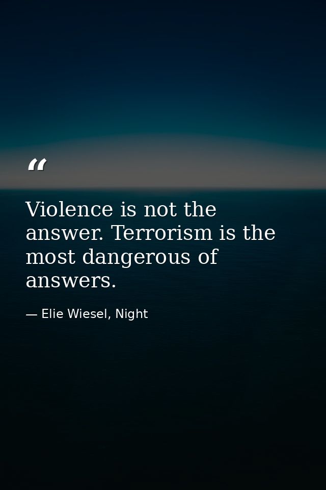 Violence is not the answer. Terrorism is the most dangerous of answers. — Elie Wiesel, Night