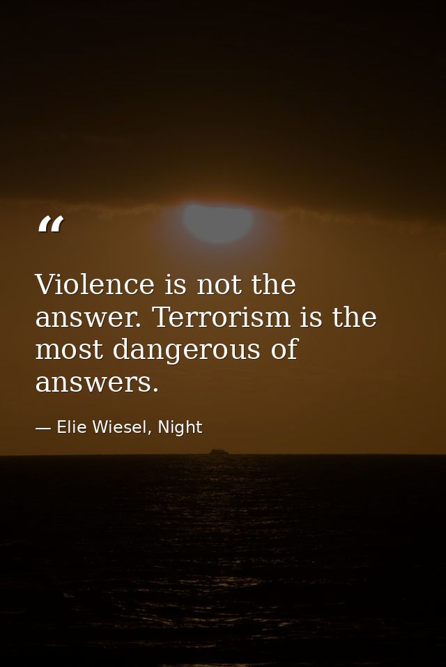 Violence is not the answer. Terrorism is the most dangerous of answers. — Elie Wiesel, Night