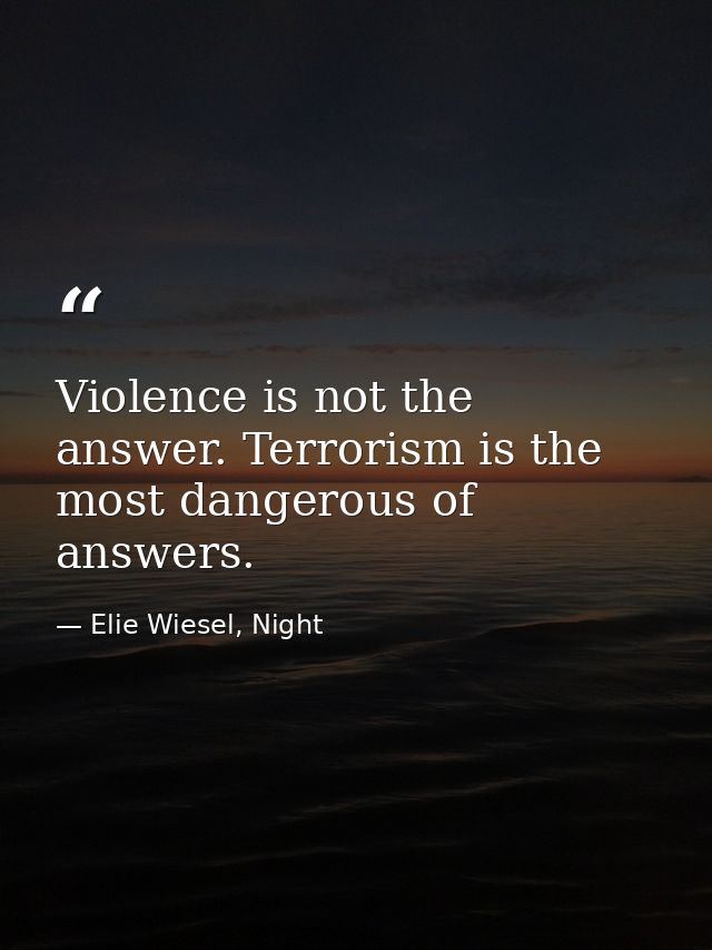 Violence is not the answer. Terrorism is the most dangerous of answers. — Elie Wiesel, Night